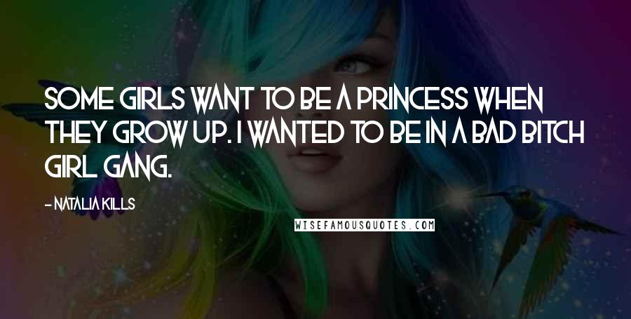 Natalia Kills Quotes: Some girls want to be a princess when they grow up. I wanted to be in a bad bitch girl gang.