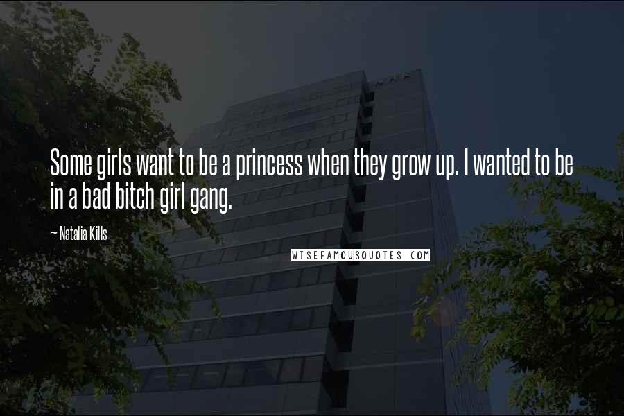 Natalia Kills Quotes: Some girls want to be a princess when they grow up. I wanted to be in a bad bitch girl gang.