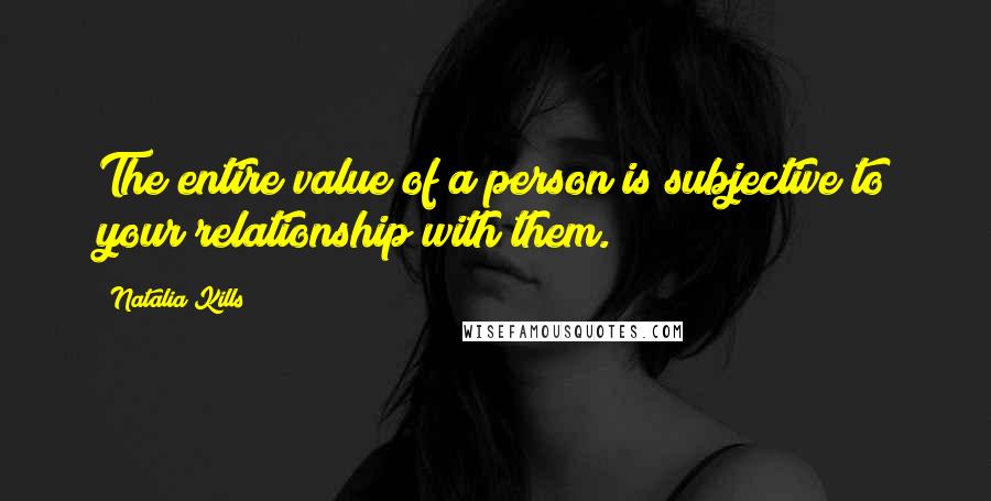 Natalia Kills Quotes: The entire value of a person is subjective to your relationship with them.