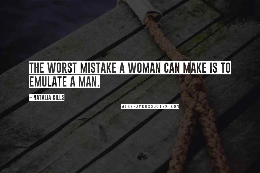 Natalia Kills Quotes: The worst mistake a woman can make is to emulate a man.