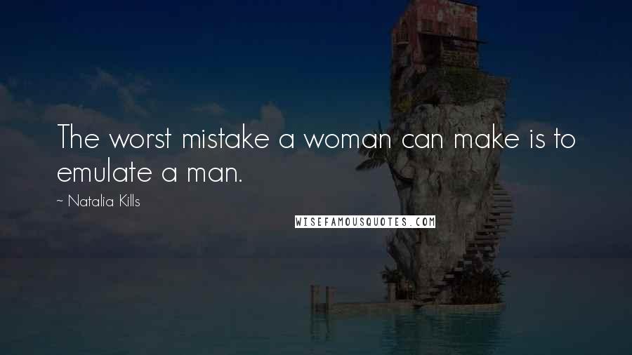 Natalia Kills Quotes: The worst mistake a woman can make is to emulate a man.