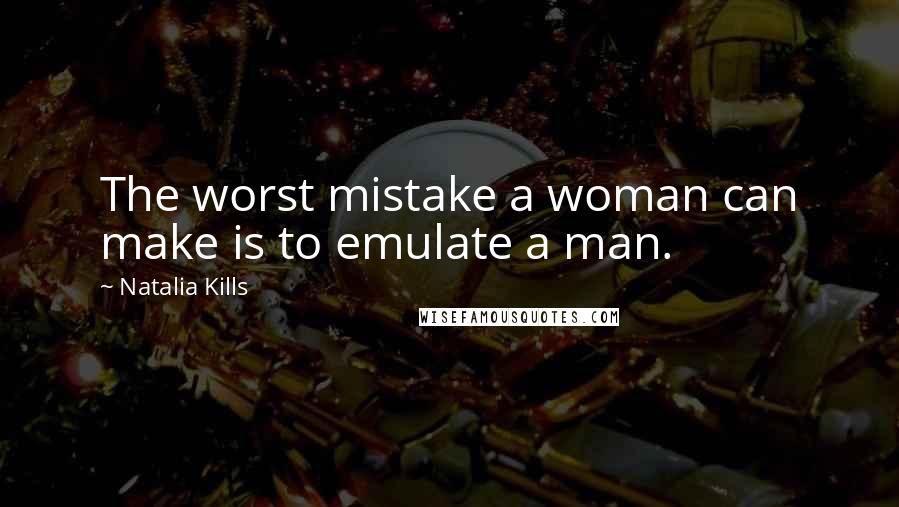 Natalia Kills Quotes: The worst mistake a woman can make is to emulate a man.