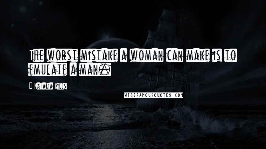Natalia Kills Quotes: The worst mistake a woman can make is to emulate a man.
