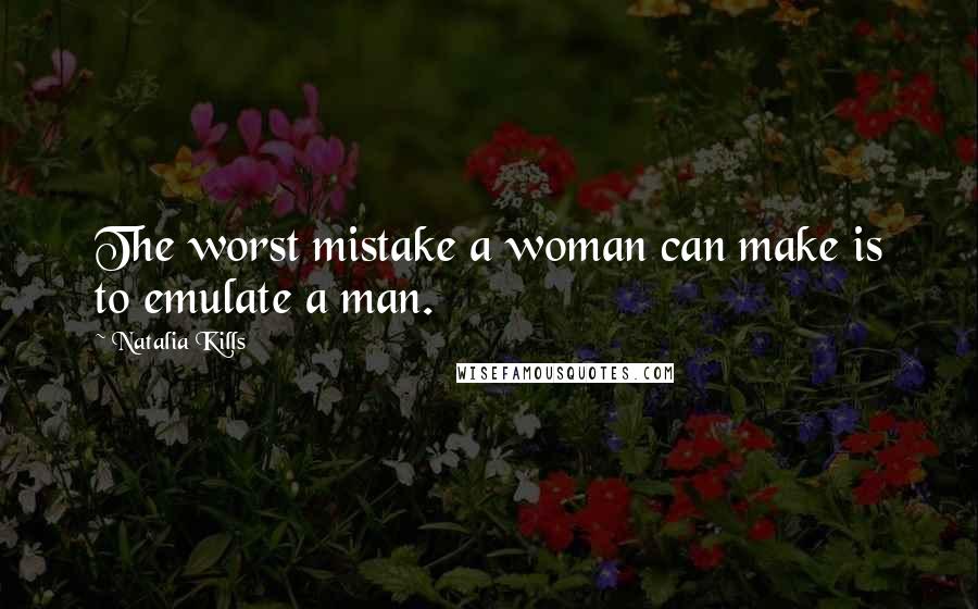 Natalia Kills Quotes: The worst mistake a woman can make is to emulate a man.