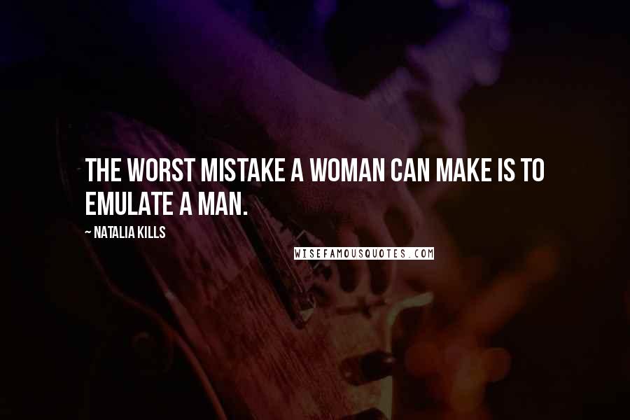 Natalia Kills Quotes: The worst mistake a woman can make is to emulate a man.