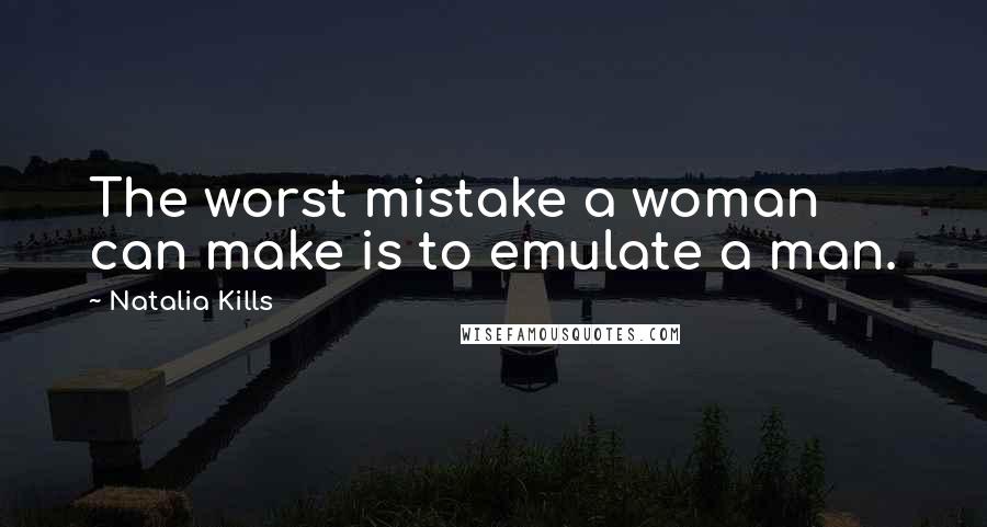 Natalia Kills Quotes: The worst mistake a woman can make is to emulate a man.