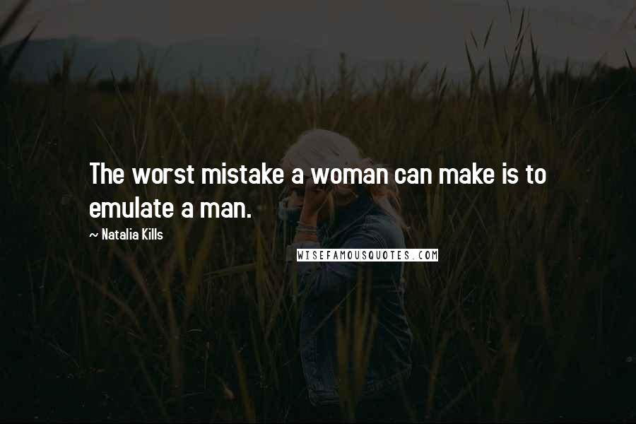 Natalia Kills Quotes: The worst mistake a woman can make is to emulate a man.