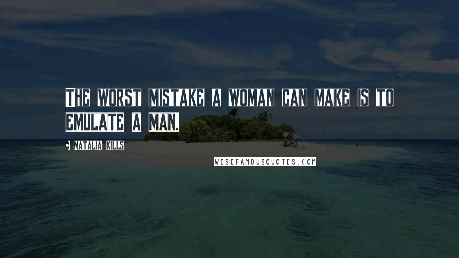 Natalia Kills Quotes: The worst mistake a woman can make is to emulate a man.