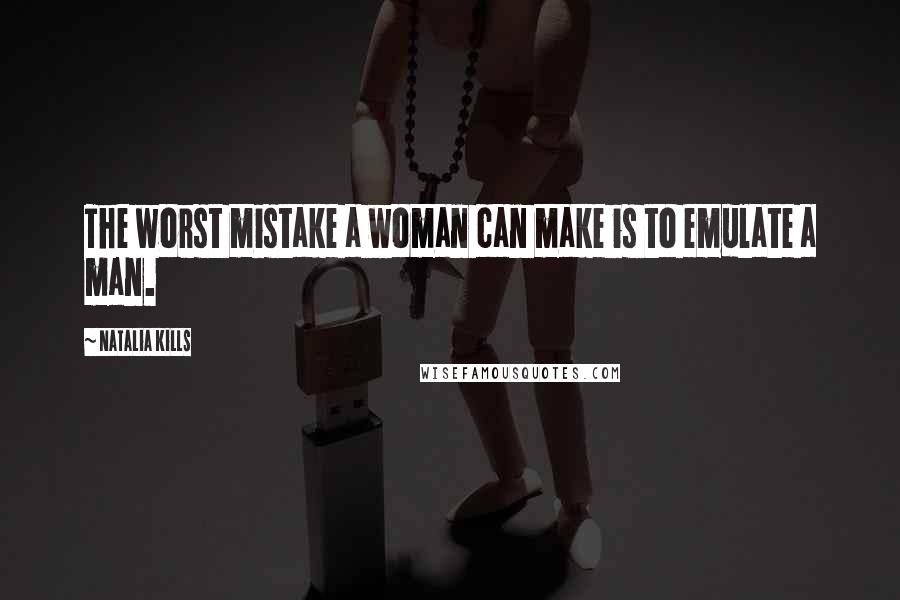 Natalia Kills Quotes: The worst mistake a woman can make is to emulate a man.