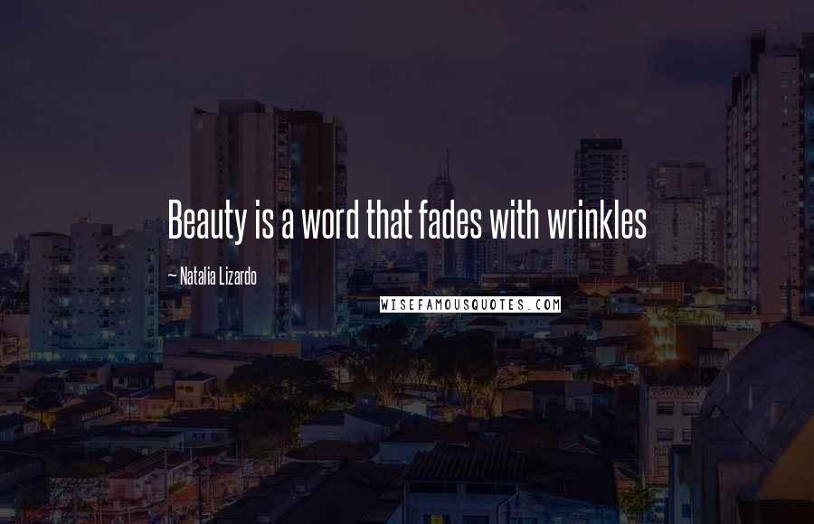 Natalia Lizardo Quotes: Beauty is a word that fades with wrinkles