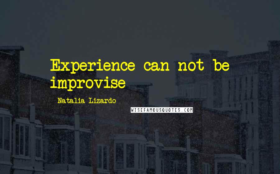 Natalia Lizardo Quotes: Experience can not be improvise