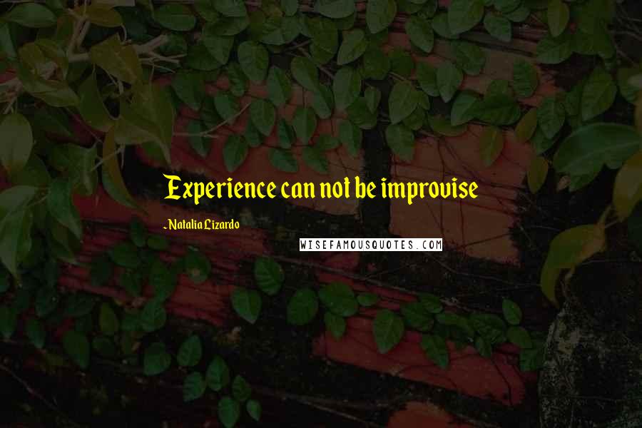 Natalia Lizardo Quotes: Experience can not be improvise