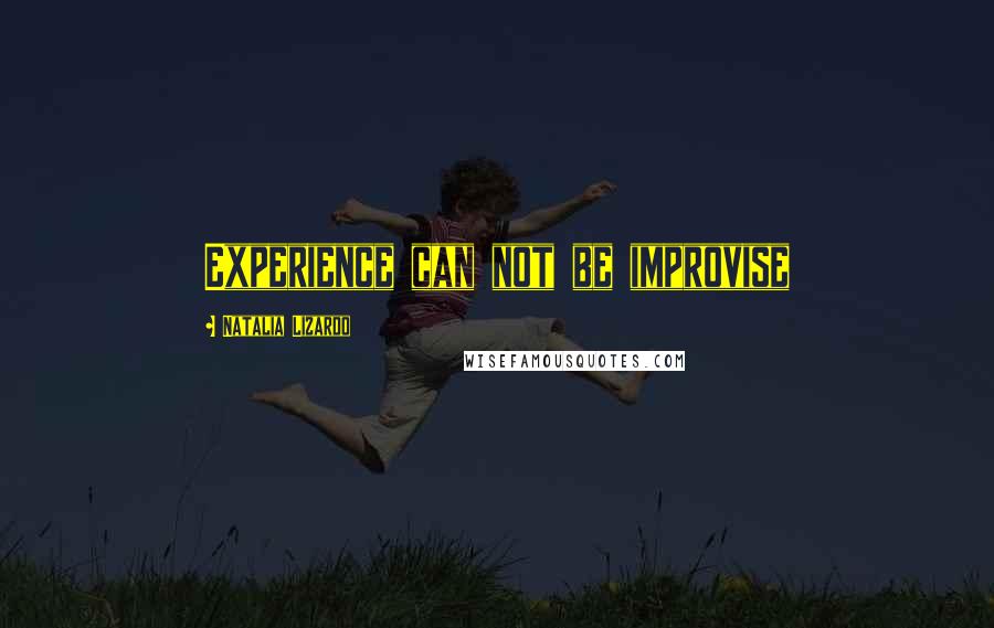 Natalia Lizardo Quotes: Experience can not be improvise