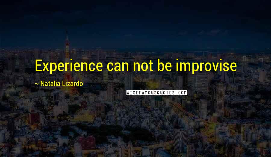 Natalia Lizardo Quotes: Experience can not be improvise