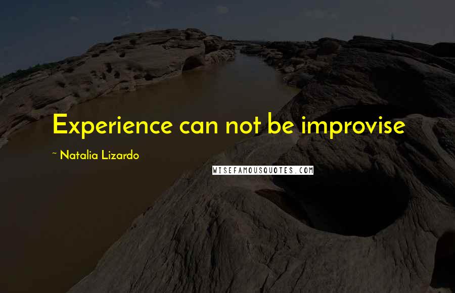 Natalia Lizardo Quotes: Experience can not be improvise