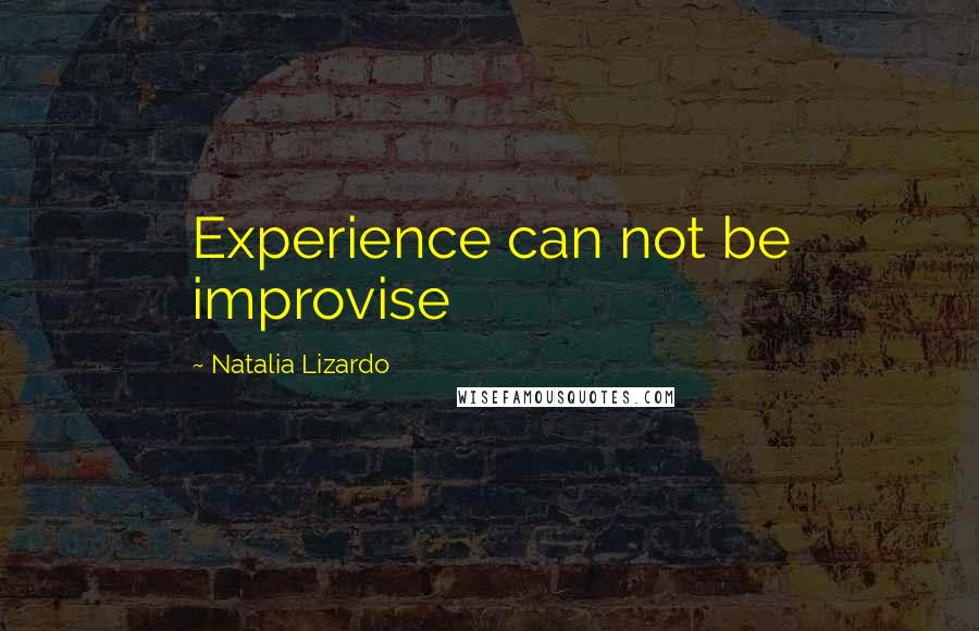 Natalia Lizardo Quotes: Experience can not be improvise