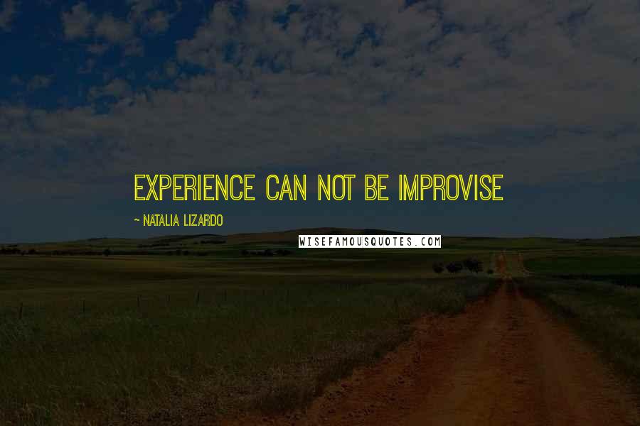 Natalia Lizardo Quotes: Experience can not be improvise