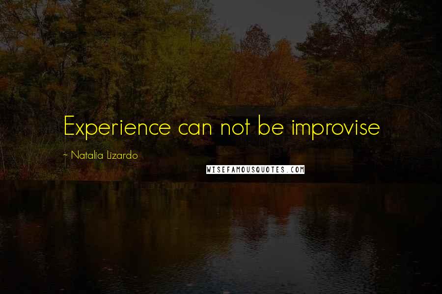 Natalia Lizardo Quotes: Experience can not be improvise