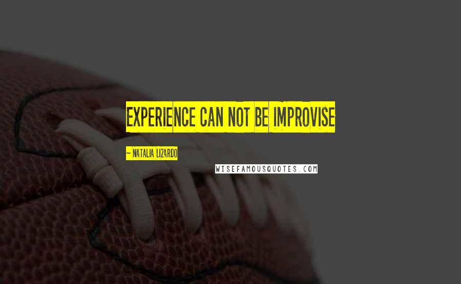 Natalia Lizardo Quotes: Experience can not be improvise