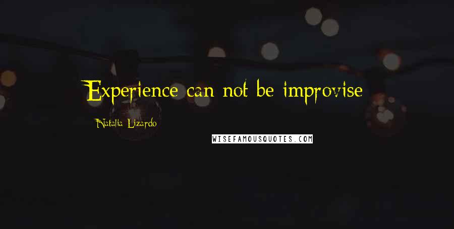 Natalia Lizardo Quotes: Experience can not be improvise