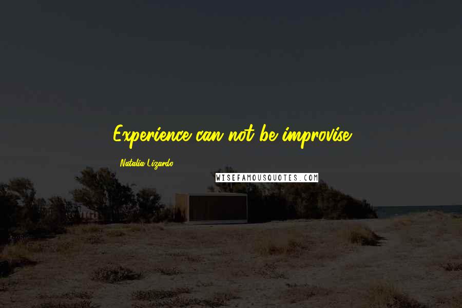 Natalia Lizardo Quotes: Experience can not be improvise