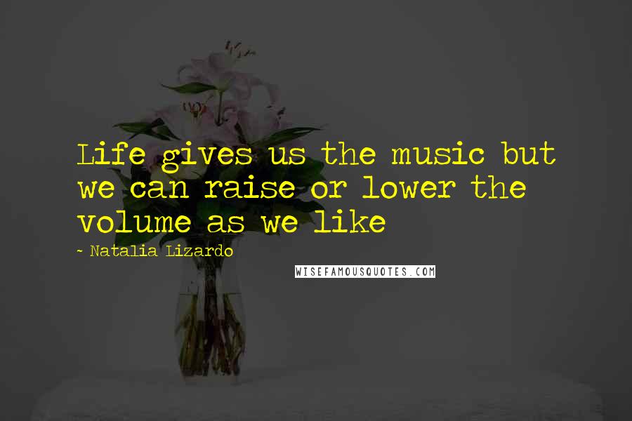Natalia Lizardo Quotes: Life gives us the music but we can raise or lower the volume as we like