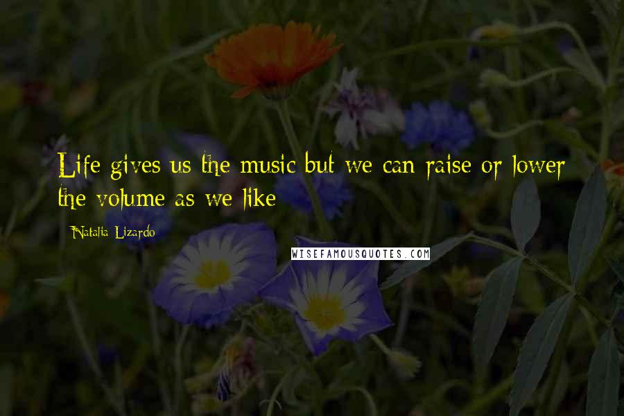 Natalia Lizardo Quotes: Life gives us the music but we can raise or lower the volume as we like