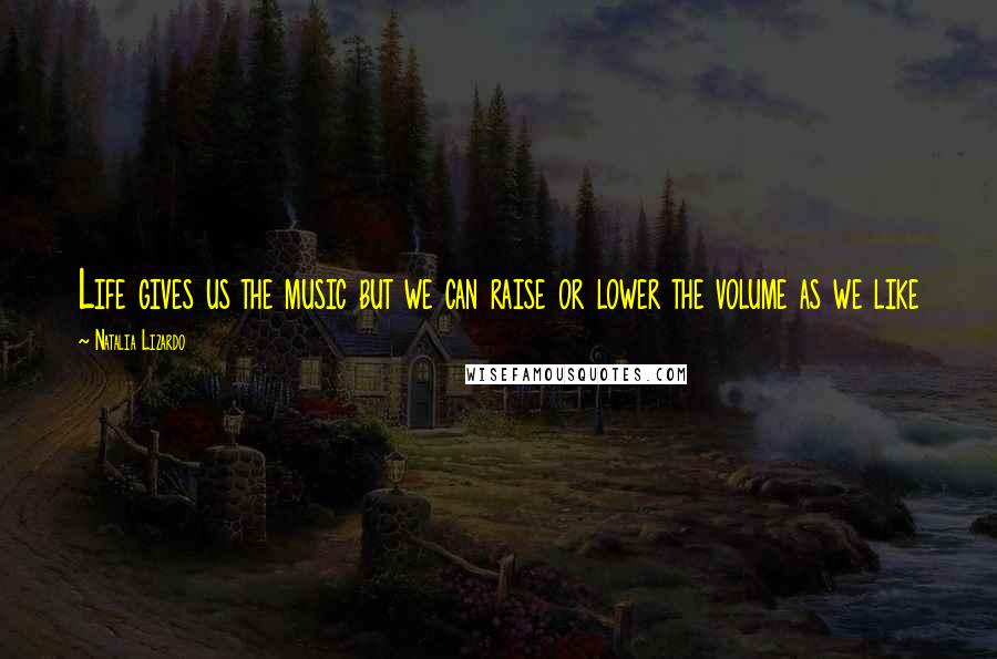 Natalia Lizardo Quotes: Life gives us the music but we can raise or lower the volume as we like