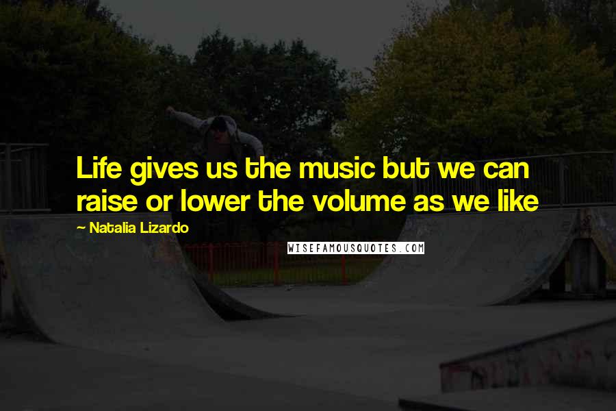 Natalia Lizardo Quotes: Life gives us the music but we can raise or lower the volume as we like