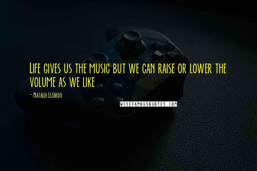 Natalia Lizardo Quotes: Life gives us the music but we can raise or lower the volume as we like