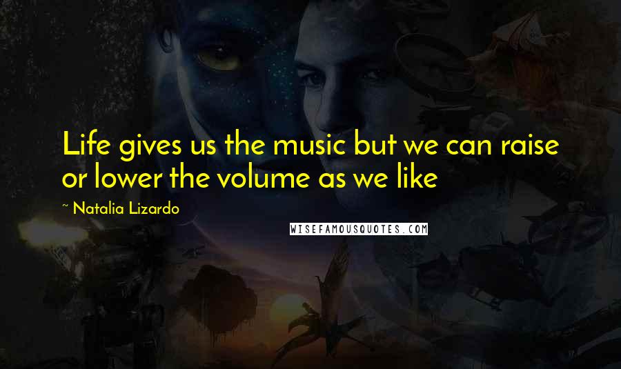 Natalia Lizardo Quotes: Life gives us the music but we can raise or lower the volume as we like