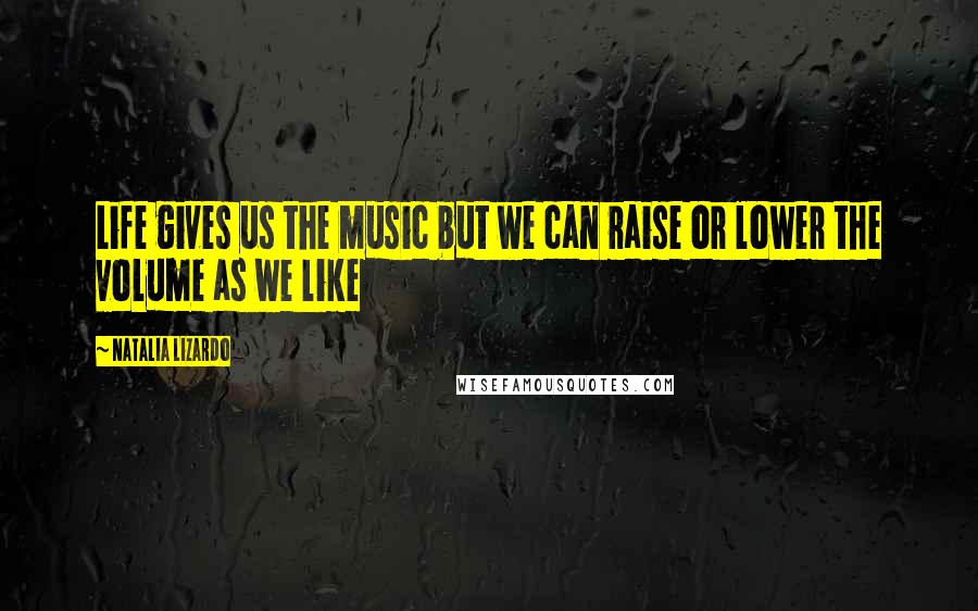 Natalia Lizardo Quotes: Life gives us the music but we can raise or lower the volume as we like