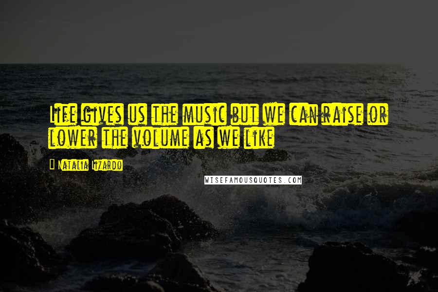 Natalia Lizardo Quotes: Life gives us the music but we can raise or lower the volume as we like