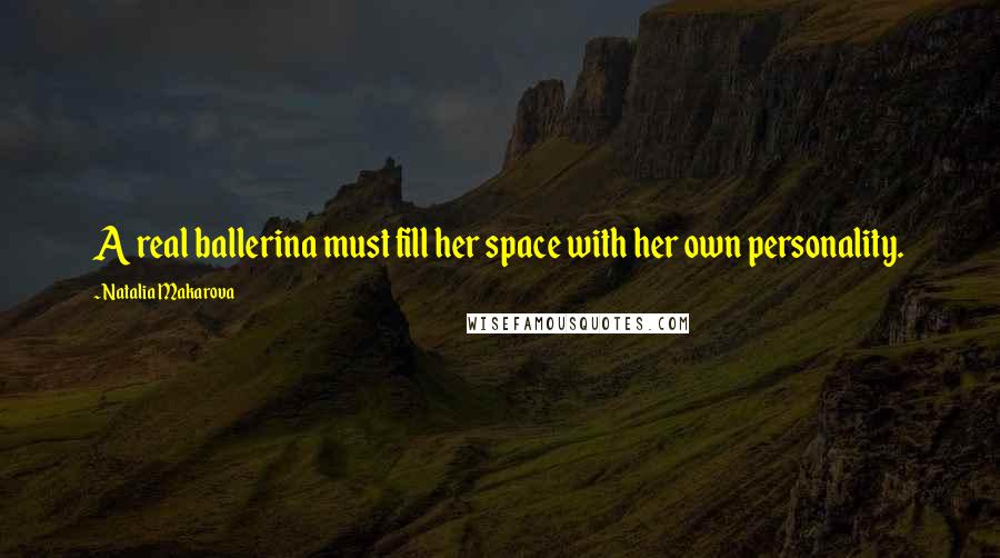 Natalia Makarova Quotes: A real ballerina must fill her space with her own personality.