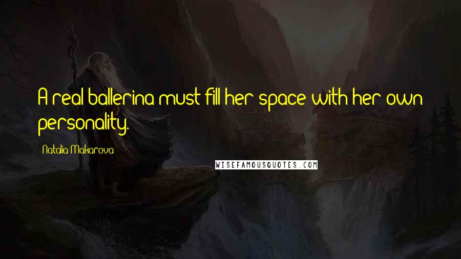 Natalia Makarova Quotes: A real ballerina must fill her space with her own personality.