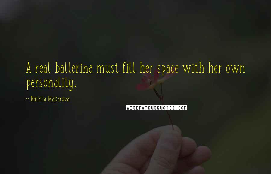 Natalia Makarova Quotes: A real ballerina must fill her space with her own personality.