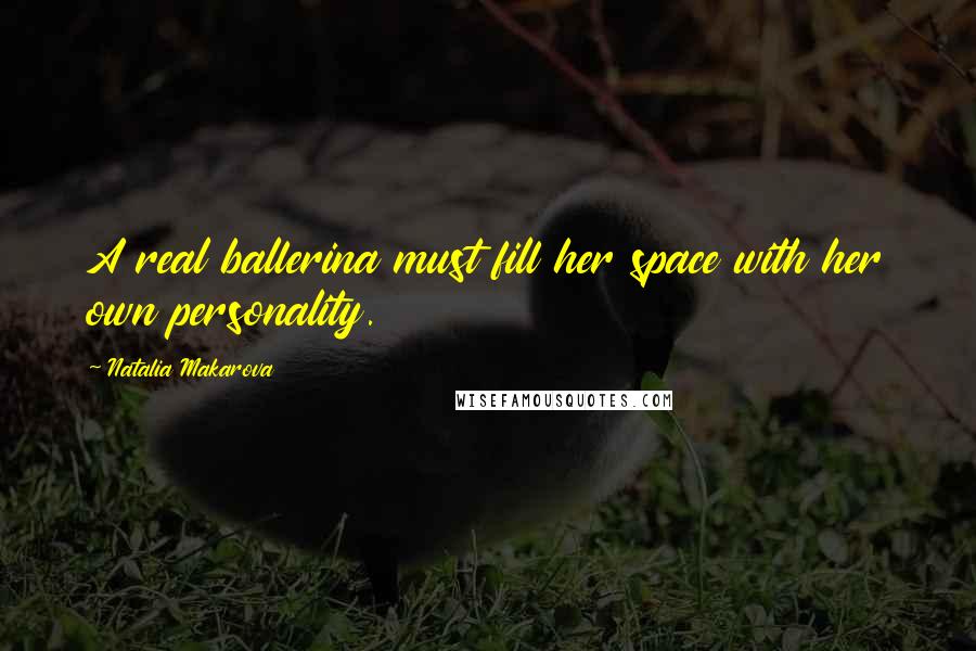 Natalia Makarova Quotes: A real ballerina must fill her space with her own personality.