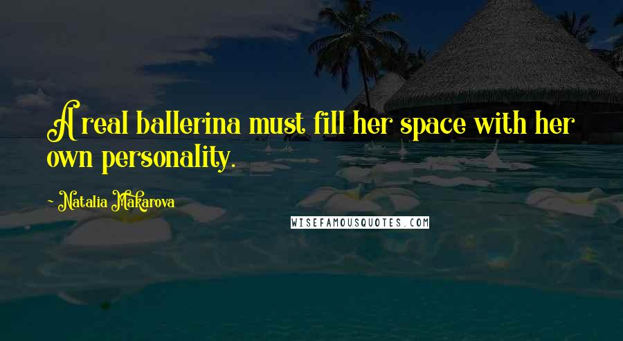 Natalia Makarova Quotes: A real ballerina must fill her space with her own personality.