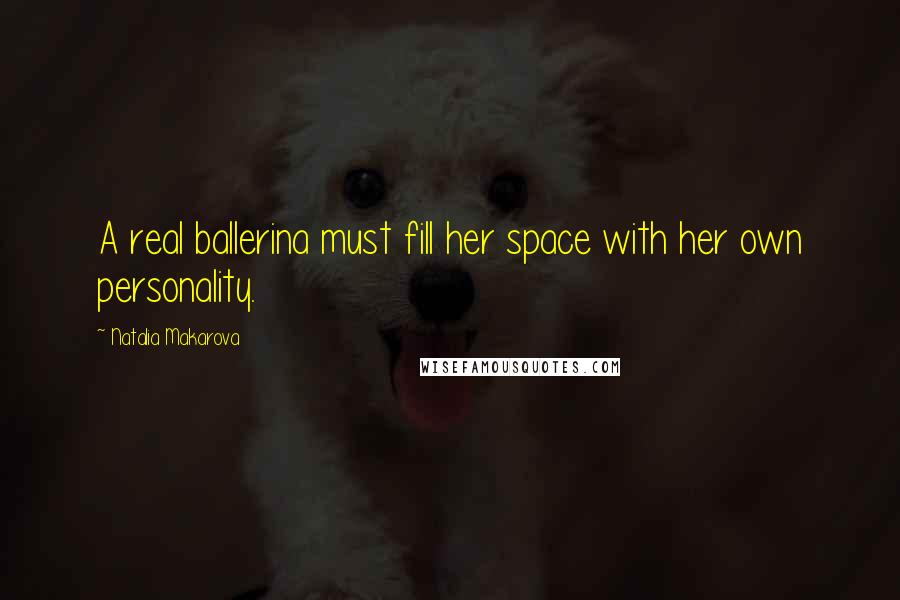 Natalia Makarova Quotes: A real ballerina must fill her space with her own personality.