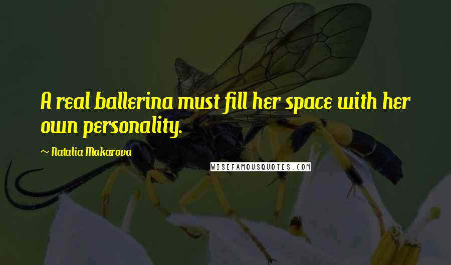 Natalia Makarova Quotes: A real ballerina must fill her space with her own personality.