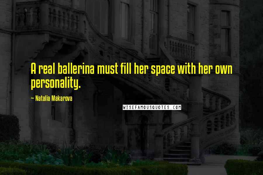 Natalia Makarova Quotes: A real ballerina must fill her space with her own personality.