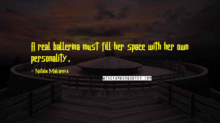 Natalia Makarova Quotes: A real ballerina must fill her space with her own personality.
