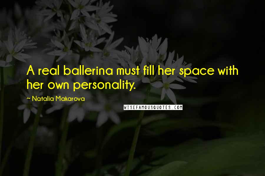 Natalia Makarova Quotes: A real ballerina must fill her space with her own personality.