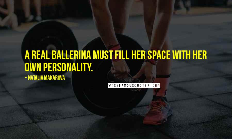 Natalia Makarova Quotes: A real ballerina must fill her space with her own personality.
