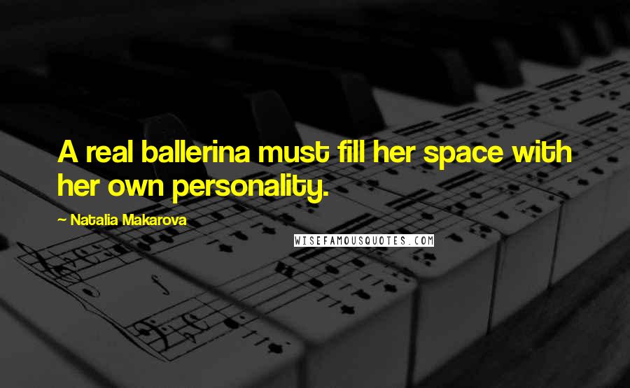Natalia Makarova Quotes: A real ballerina must fill her space with her own personality.