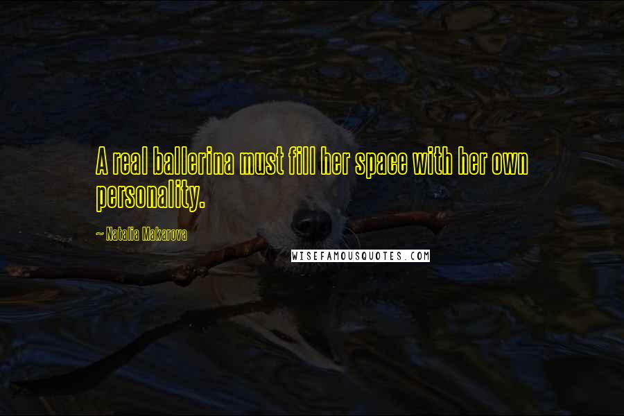 Natalia Makarova Quotes: A real ballerina must fill her space with her own personality.