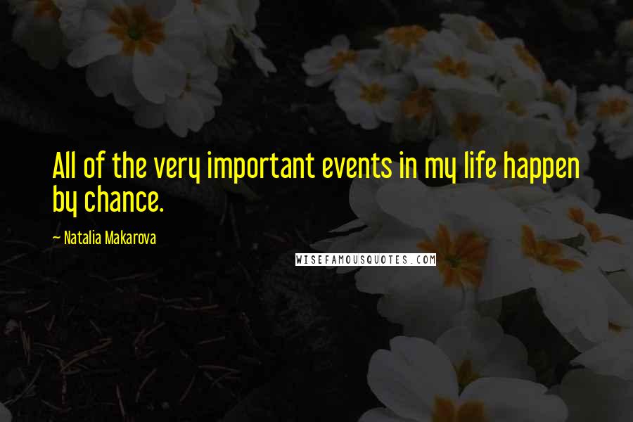Natalia Makarova Quotes: All of the very important events in my life happen by chance.