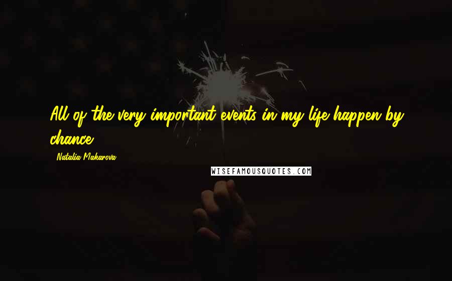 Natalia Makarova Quotes: All of the very important events in my life happen by chance.