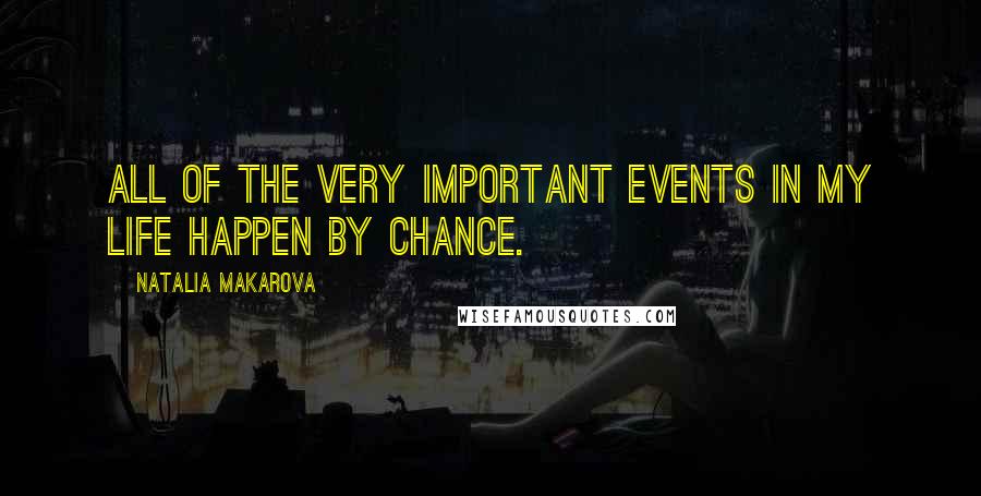 Natalia Makarova Quotes: All of the very important events in my life happen by chance.