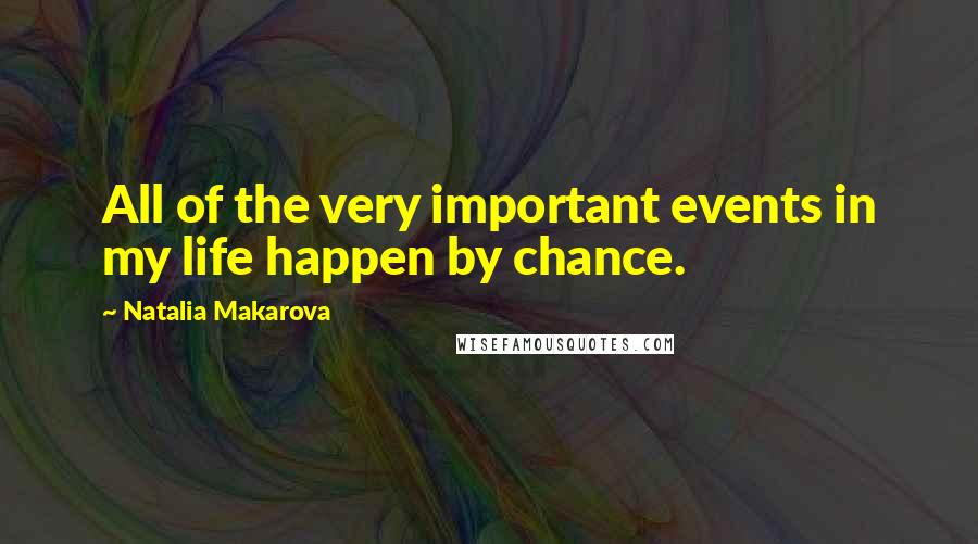 Natalia Makarova Quotes: All of the very important events in my life happen by chance.